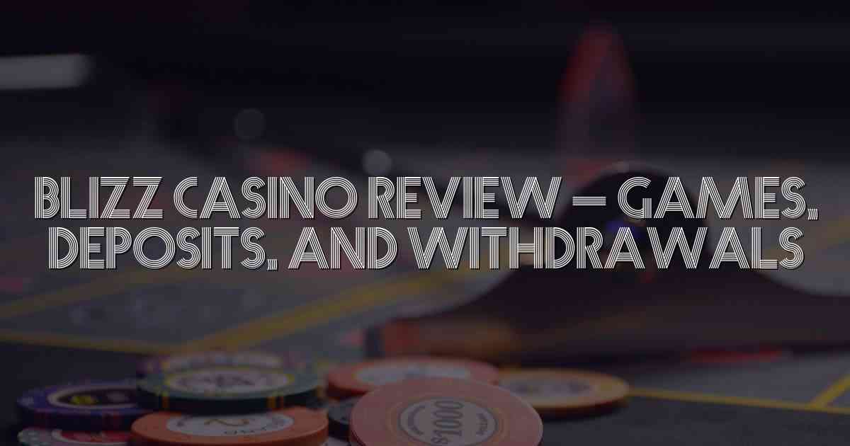 Blizz Casino Review – Games, Deposits, and Withdrawals