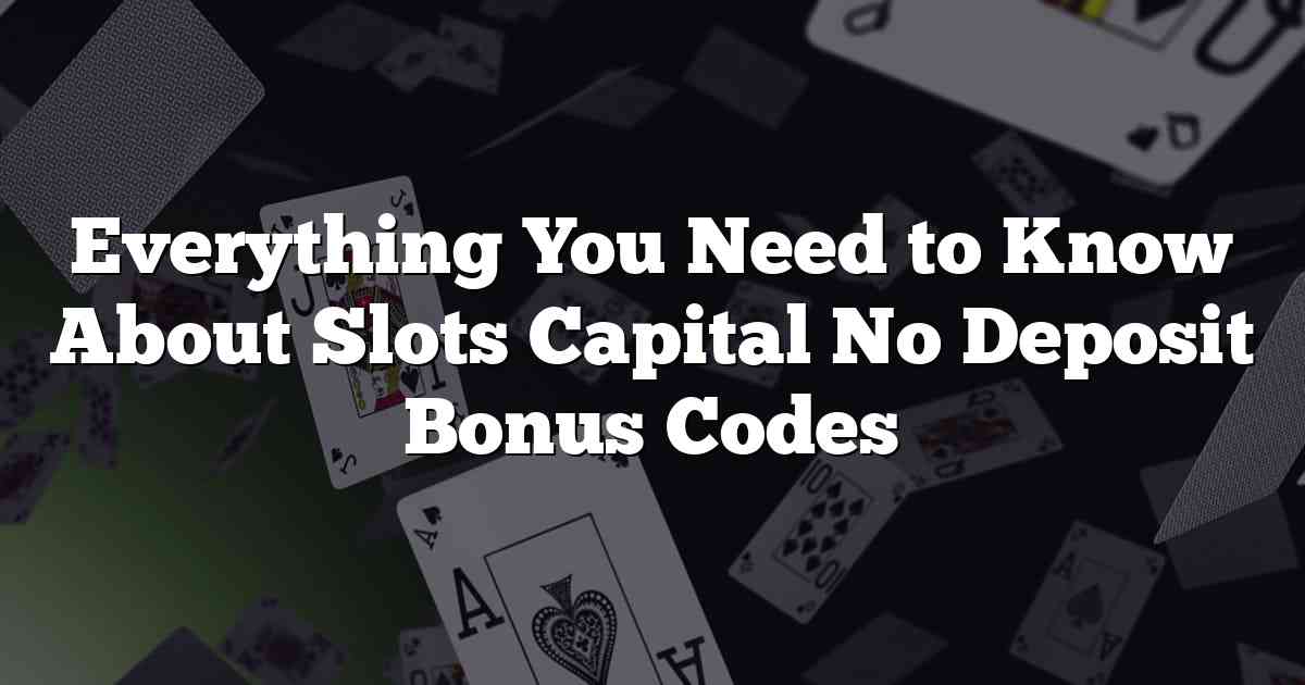 Everything You Need to Know About Slots Capital No Deposit Bonus Codes