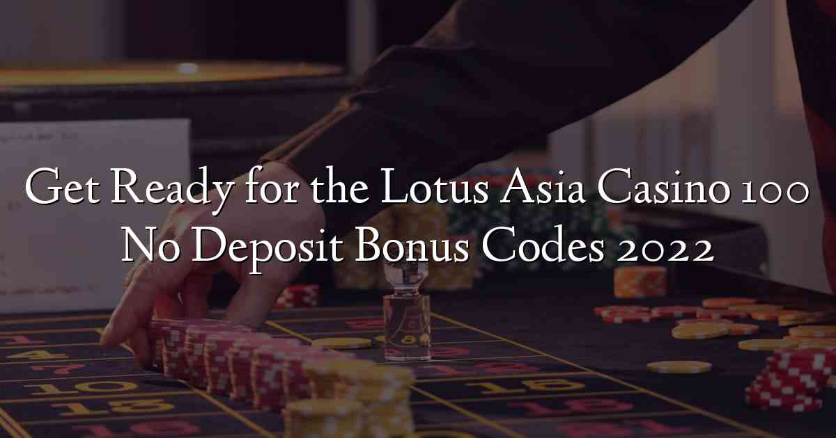 Get Ready for the Lotus Asia Casino 100 No Deposit Bonus Codes 2022
