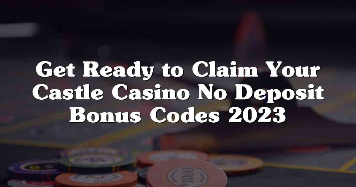 Get Ready to Claim Your Castle Casino No Deposit Bonus Codes 2023