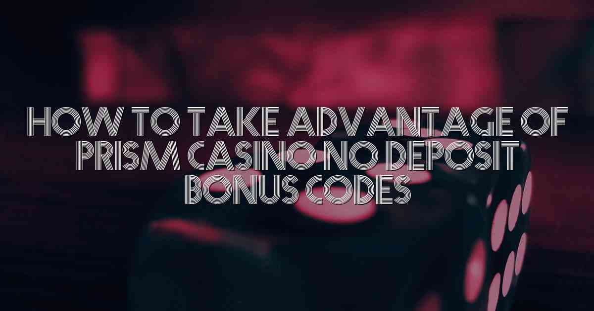 How to Take Advantage of Prism Casino No Deposit Bonus Codes