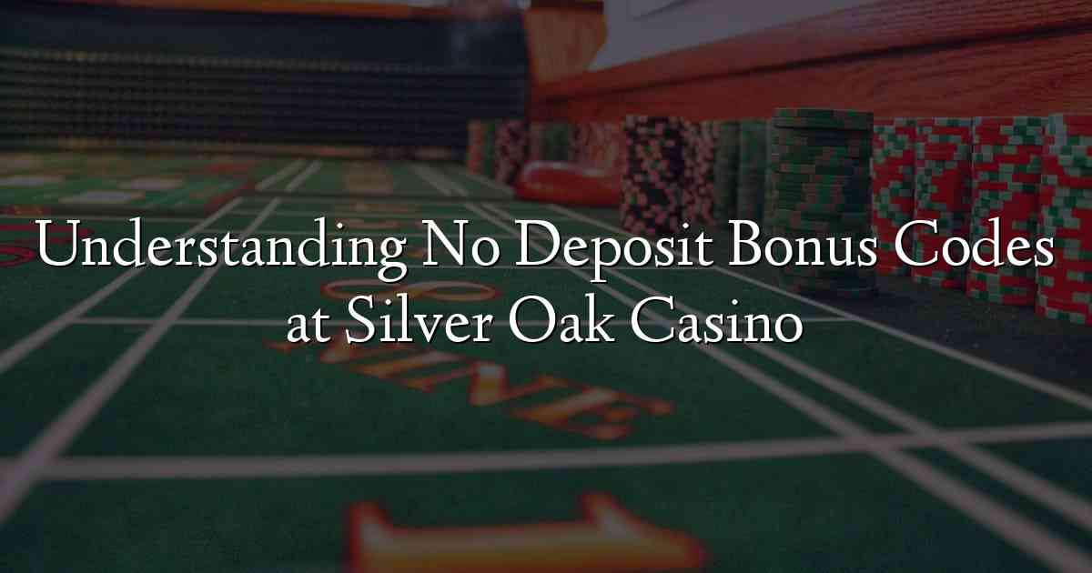 Understanding No Deposit Bonus Codes at Silver Oak Casino